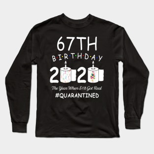 67th Birthday 2020 The Year When Shit Got Real Quarantined Long Sleeve T-Shirt